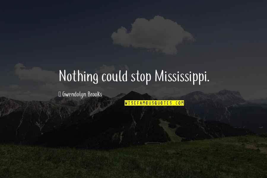 Serangga Yang Quotes By Gwendolyn Brooks: Nothing could stop Mississippi.
