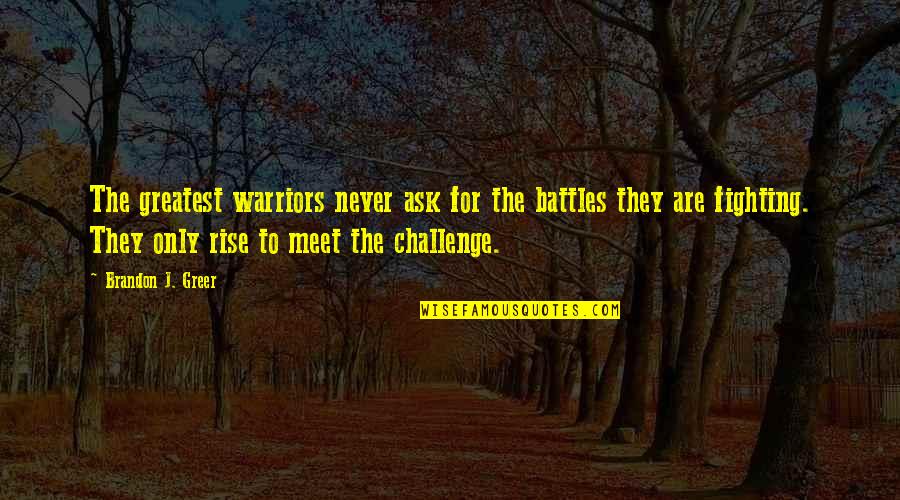 Serangkap Sajak Quotes By Brandon J. Greer: The greatest warriors never ask for the battles Serangkap Sajak Quotes By Brandon J. Greer: The greatest warriors never ask for the battles