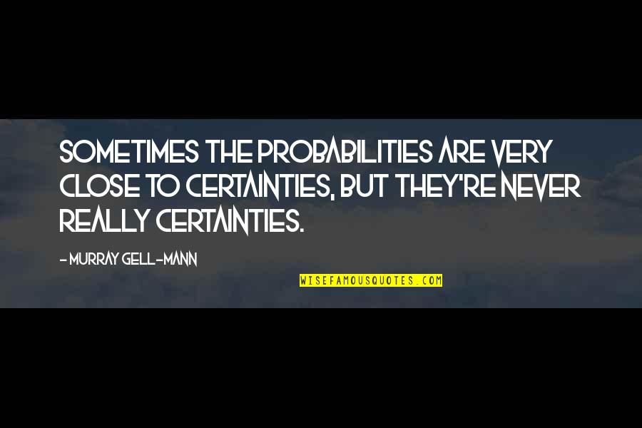 Serangoon Road Quotes By Murray Gell-Mann: Sometimes the probabilities are very close to certainties,