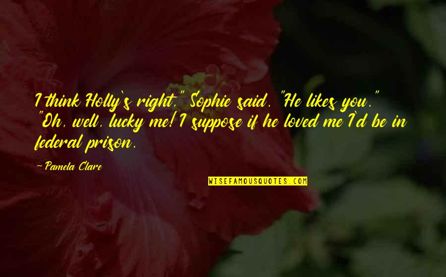 Seranova Quotes By Pamela Clare: I think Holly's right," Sophie said. "He likes Seranova Quotes By Pamela Clare: I think Holly's right," Sophie said. "He likes