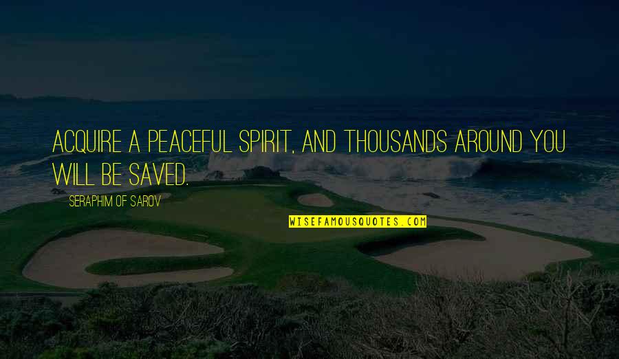 Seraphim Sarov Quotes By Seraphim Of Sarov: Acquire a peaceful spirit, and thousands around you