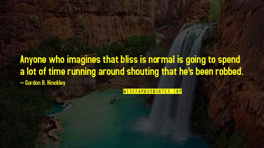 Seraphima Harrell Quotes By Gordon B. Hinckley: Anyone who imagines that bliss is normal is Seraphima Harrell Quotes By Gordon B. Hinckley: Anyone who imagines that bliss is normal is