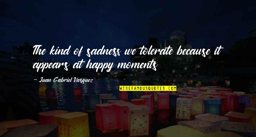 Seraphina Name Quotes By Juan Gabriel Vasquez: The kind of sadness we tolerate because it Seraphina Name Quotes By Juan Gabriel Vasquez: The kind of sadness we tolerate because it