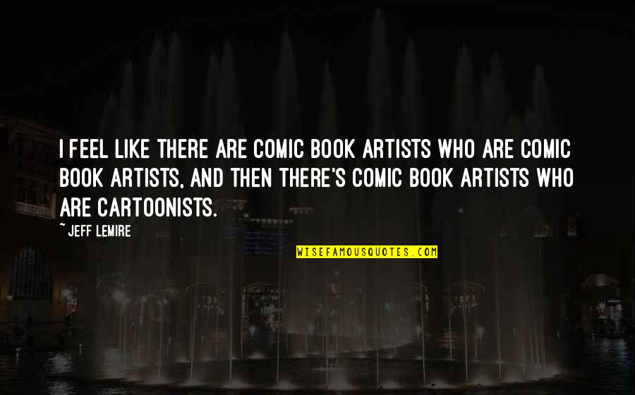 Seravezza Palazzo Quotes By Jeff Lemire: I feel like there are comic book artists Seravezza Palazzo Quotes By Jeff Lemire: I feel like there are comic book artists