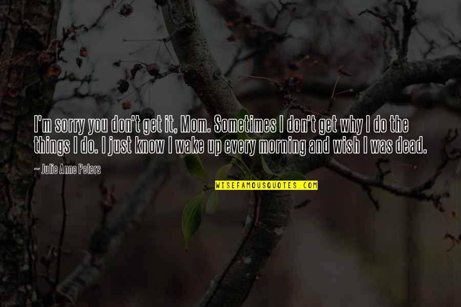 Seravezza Palazzo Quotes By Julie Anne Peters: I'm sorry you don't get it, Mom. Sometimes Seravezza Palazzo Quotes By Julie Anne Peters: I'm sorry you don't get it, Mom. Sometimes