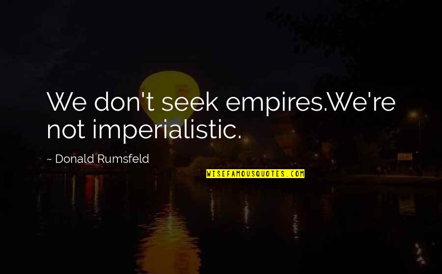 Serayah Ranee Quotes By Donald Rumsfeld: We don't seek empires.We're not imperialistic. Serayah Ranee Quotes By Donald Rumsfeld: We don't seek empires.We're not imperialistic.