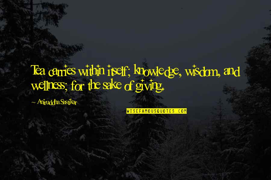 Serbare 1 Quotes By Aniruddha Sastikar: Tea carries within itself; knowledge, wisdom, and wellness; Serbare 1 Quotes By Aniruddha Sastikar: Tea carries within itself; knowledge, wisdom, and wellness;