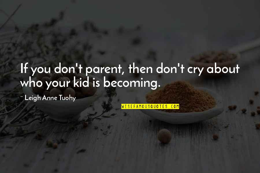 Serbare Adio Quotes By Leigh Anne Tuohy: If you don't parent, then don't cry about Serbare Adio Quotes By Leigh Anne Tuohy: If you don't parent, then don't cry about