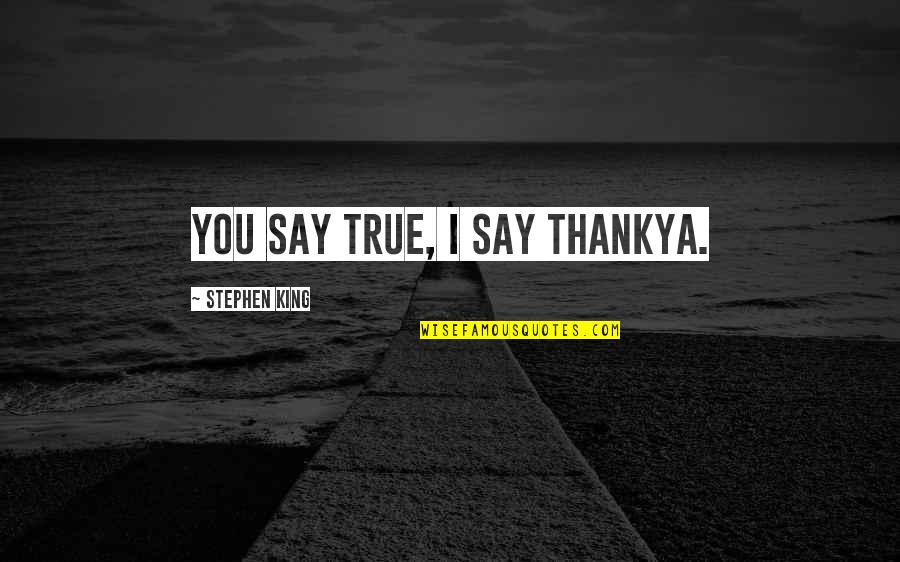 Serbest Piyasa Quotes By Stephen King: You say true, I say thankya. Serbest Piyasa Quotes By Stephen King: You say true, I say thankya.