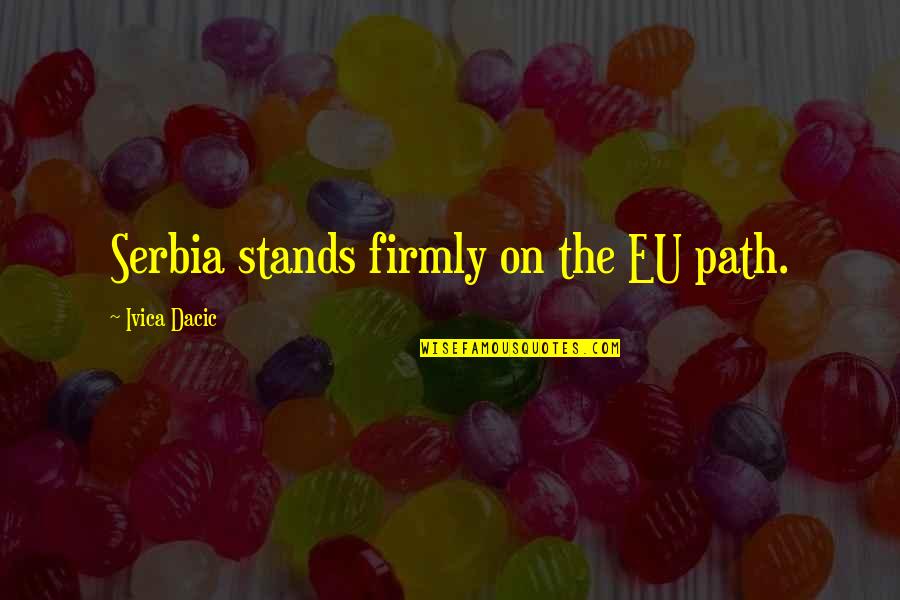 Serbia Quotes By Ivica Dacic: Serbia stands firmly on the EU path.