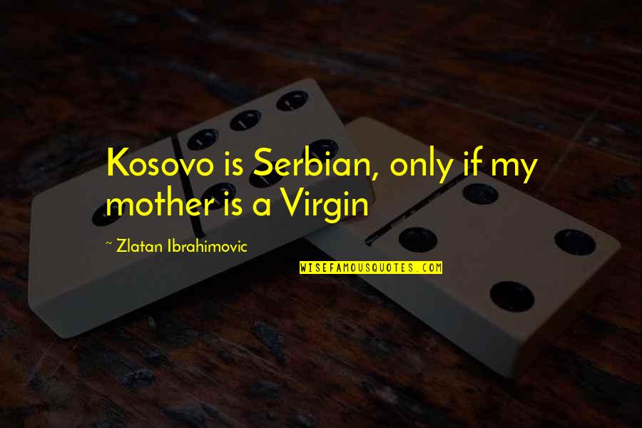 Serbian Quotes By Zlatan Ibrahimovic: Kosovo is Serbian, only if my mother is