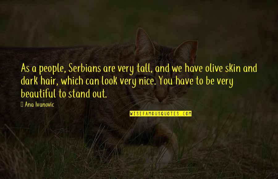 Serbians Quotes By Ana Ivanovic: As a people, Serbians are very tall, and