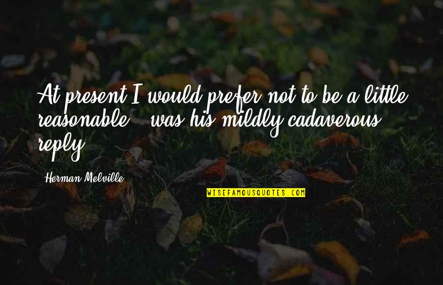 Serdadu Rifle Quotes By Herman Melville: At present I would prefer not to be