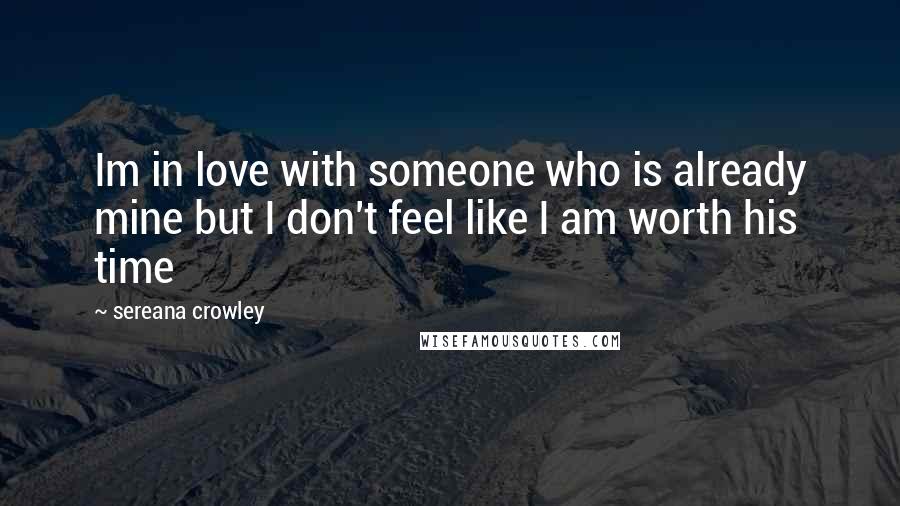 Sereana Crowley quotes: Im in love with someone who is already mine but I don't feel like I am worth his time