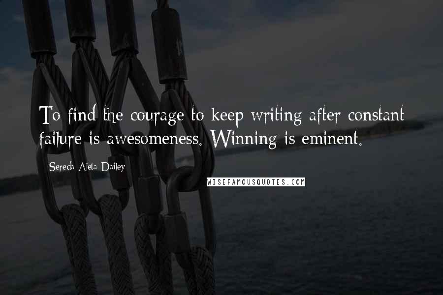 Sereda Aleta Dailey quotes: To find the courage to keep writing after constant failure is awesomeness. Winning is eminent.