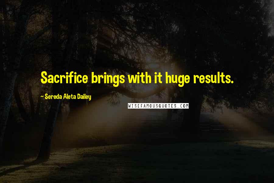 Sereda Aleta Dailey quotes: Sacrifice brings with it huge results.