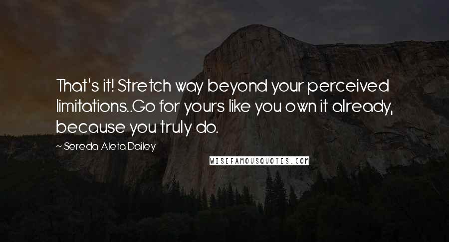 Sereda Aleta Dailey quotes: That's it! Stretch way beyond your perceived limitations..Go for yours like you own it already, because you truly do.