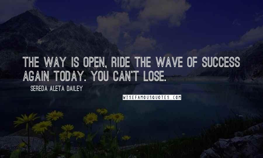 Sereda Aleta Dailey quotes: The way is open, ride the wave of success again today. You can't lose.