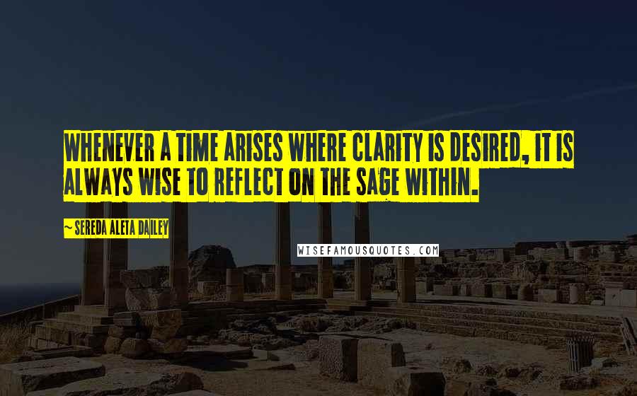 Sereda Aleta Dailey quotes: Whenever a time arises where clarity is desired, it is always wise to reflect on the sage within.