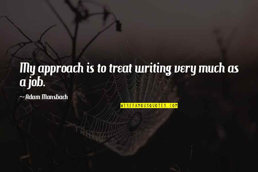 Seredyn Quotes By Adam Mansbach: My approach is to treat writing very much Seredyn Quotes By Adam Mansbach: My approach is to treat writing very much