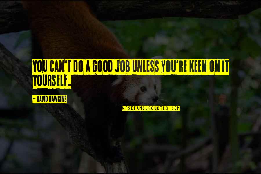 Sereinement Quotes By David Hawkins: You can't do a good job unless you're