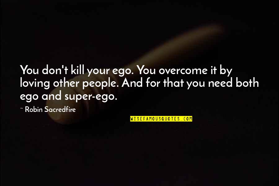 Seremet Grigore Quotes By Robin Sacredfire: You don't kill your ego. You overcome it Seremet Grigore Quotes By Robin Sacredfire: You don't kill your ego. You overcome it