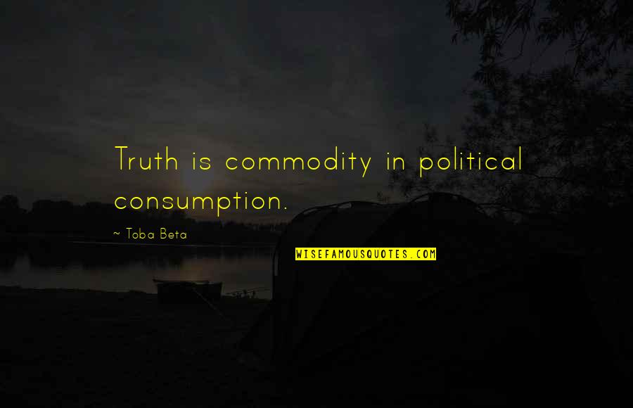 Seremet Ozgur Quotes By Toba Beta: Truth is commodity in political consumption. Seremet Ozgur Quotes By Toba Beta: Truth is commodity in political consumption.