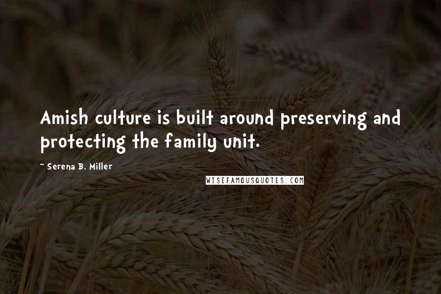 Serena B. Miller quotes: Amish culture is built around preserving and protecting the family unit.