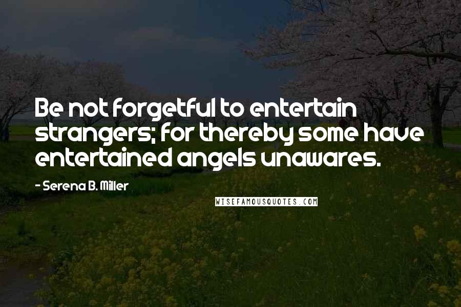 Serena B. Miller quotes: Be not forgetful to entertain strangers; for thereby some have entertained angels unawares.