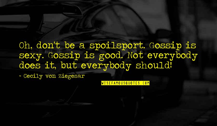 Serena Dan Quotes By Cecily Von Ziegesar: Oh, don't be a spoilsport. Gossip is sexy. Serena Dan Quotes By Cecily Von Ziegesar: Oh, don't be a spoilsport. Gossip is sexy.