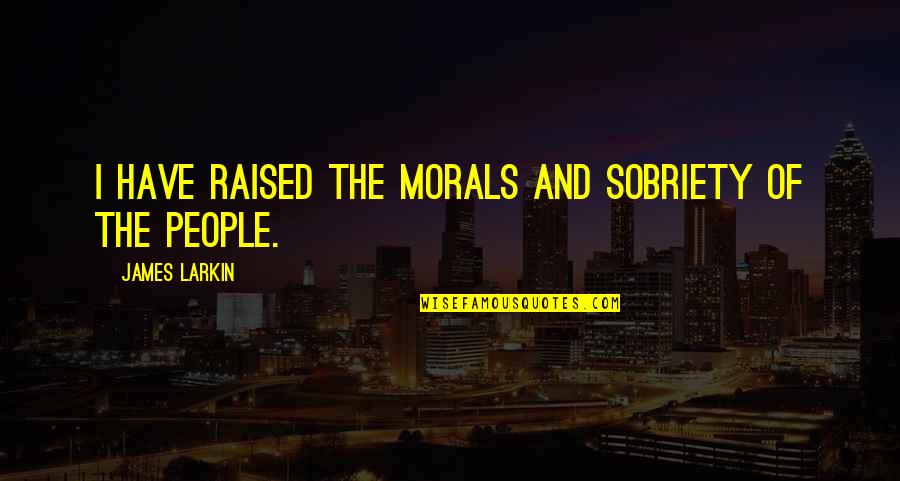 Serena Gg Quotes By James Larkin: I have raised the morals and sobriety of