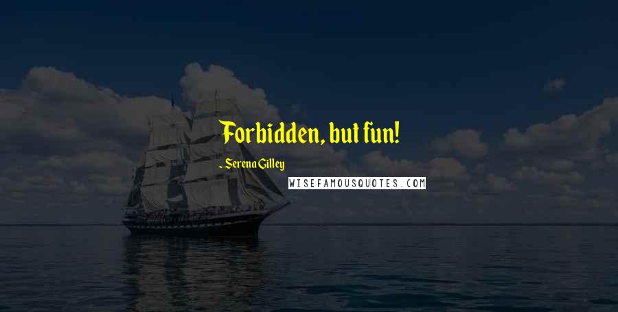 Serena Gilley quotes: Forbidden, but fun!