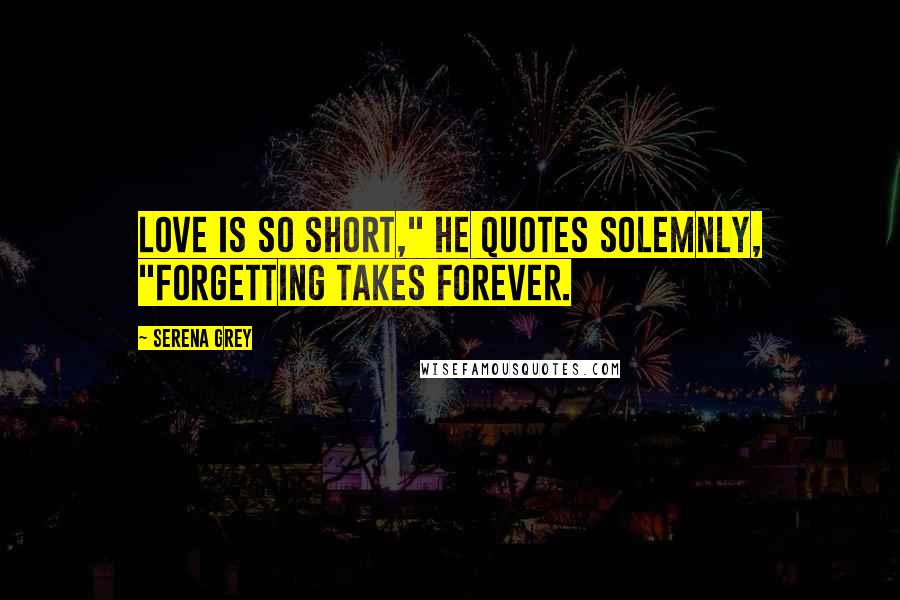 Serena Grey quotes: Love is so short," he quotes solemnly, "forgetting takes forever.
