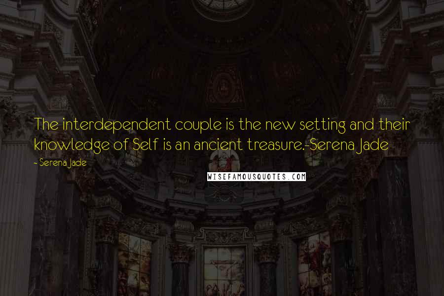 Serena Jade quotes: The interdependent couple is the new setting and their knowledge of Self is an ancient treasure.-Serena Jade