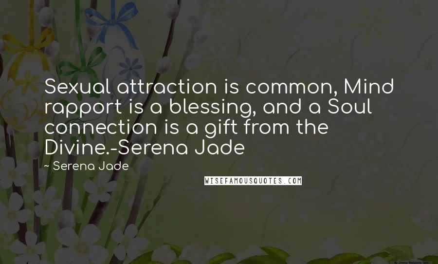 Serena Jade quotes: Sexual attraction is common, Mind rapport is a blessing, and a Soul connection is a gift from the Divine.-Serena Jade