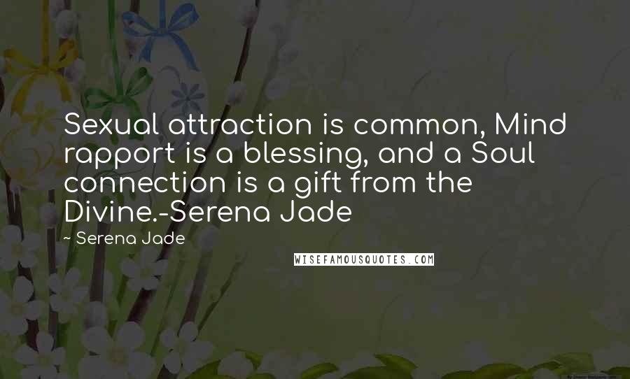 Serena Jade quotes: Sexual attraction is common, Mind rapport is a blessing, and a Soul connection is a gift from the Divine.-Serena Jade Serena Jade quotes: Sexual attraction is common, Mind rapport is a blessing, and a Soul connection is a gift from the Divine.-Serena Jade