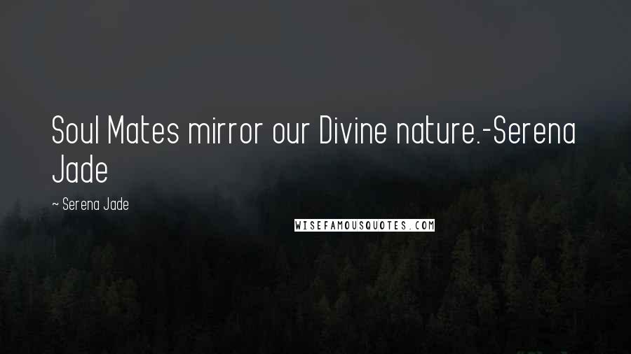 Serena Jade quotes: Soul Mates mirror our Divine nature.-Serena Jade