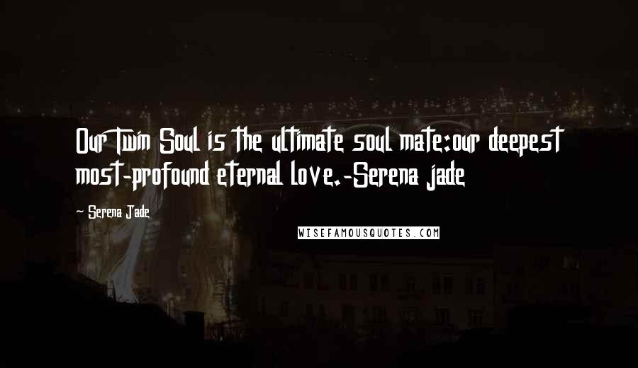 Serena Jade quotes: Our Twin Soul is the ultimate soul mate:our deepest most-profound eternal love.-Serena jade