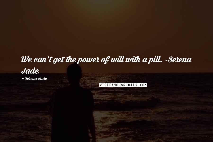 Serena Jade quotes: We can't get the power of will with a pill. -Serena Jade