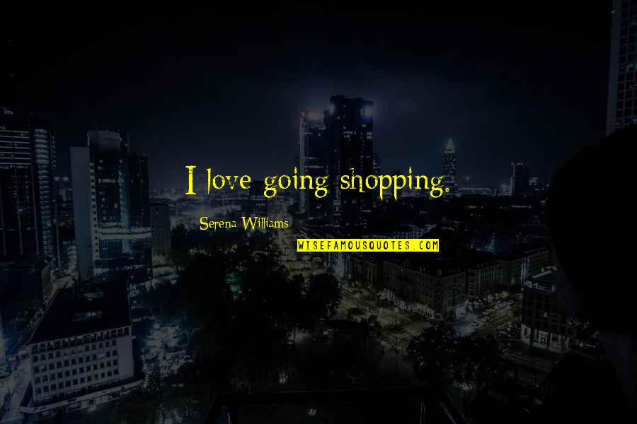 Serena Quotes By Serena Williams: I love going shopping. Serena Quotes By Serena Williams: I love going shopping.