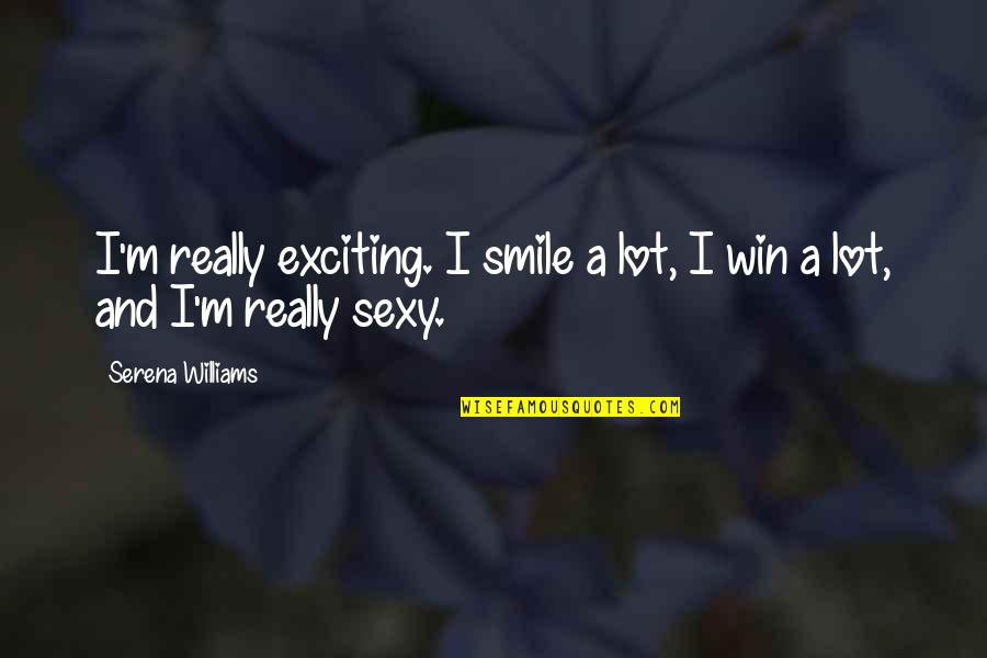 Serena Quotes By Serena Williams: I'm really exciting. I smile a lot, I Serena Quotes By Serena Williams: I'm really exciting. I smile a lot, I