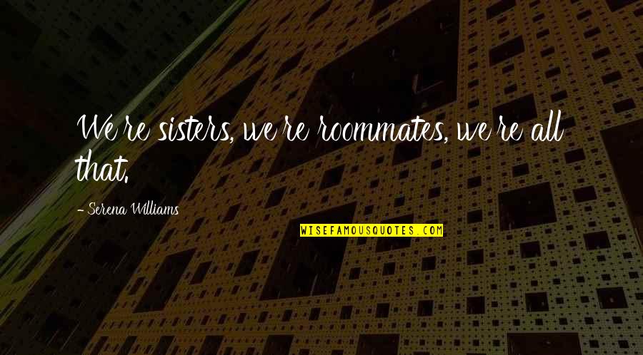Serena Quotes By Serena Williams: We're sisters, we're roommates, we're all that. Serena Quotes By Serena Williams: We're sisters, we're roommates, we're all that.