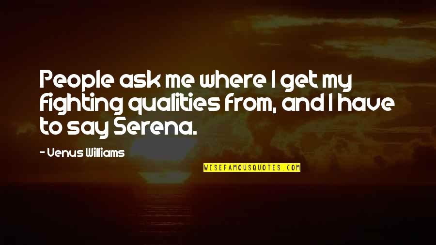 Serena Quotes By Venus Williams: People ask me where I get my fighting