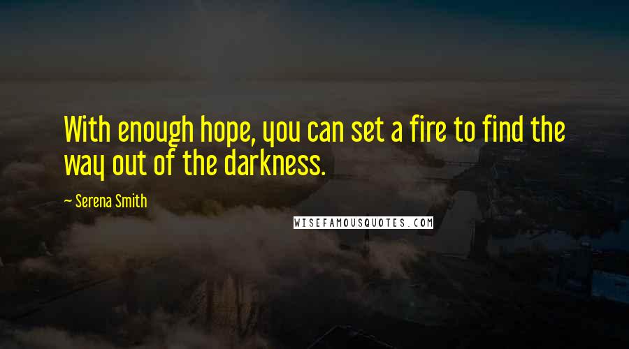 Serena Smith quotes: With enough hope, you can set a fire to find the way out of the darkness.