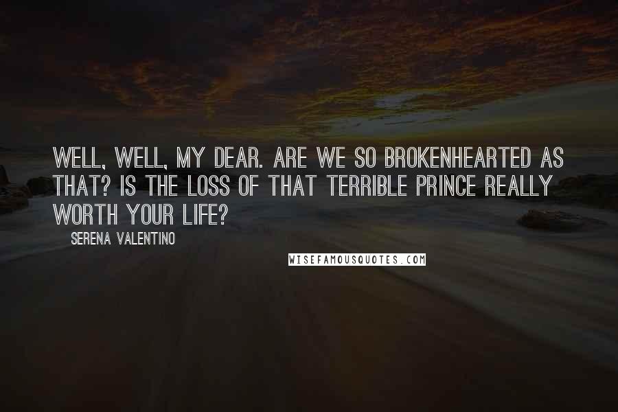 Serena Valentino quotes: Well, well, my dear. Are we so brokenhearted as that? Is the loss of that terrible prince really worth your life?