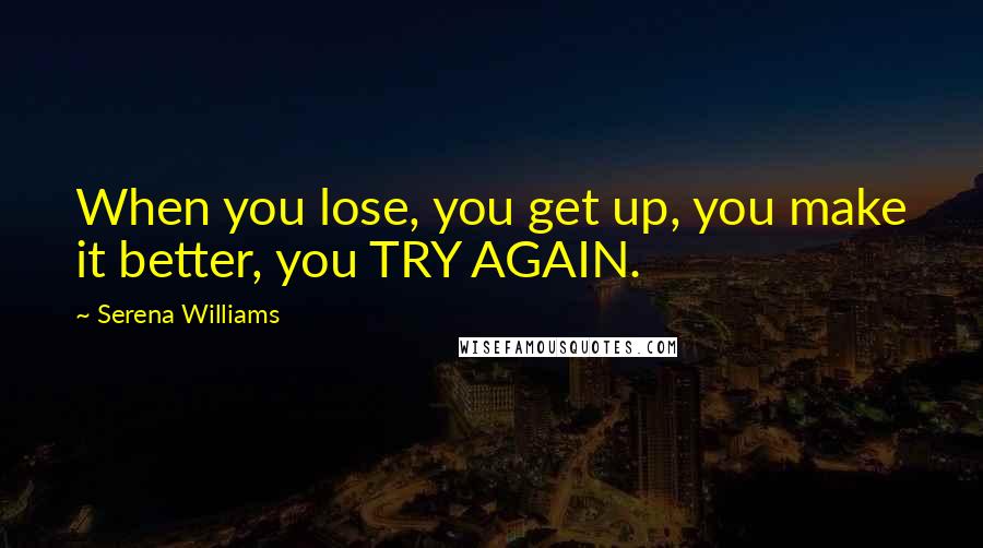 Serena Williams quotes: When you lose, you get up, you make it better, you TRY AGAIN.