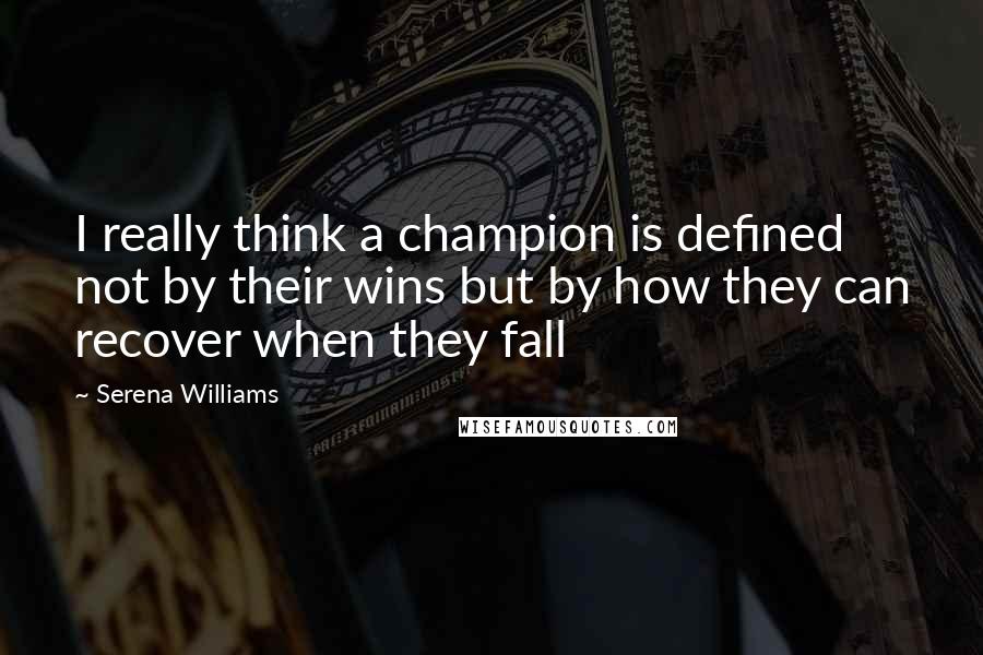 Serena Williams quotes: I really think a champion is defined not by their wins but by how they can recover when they fall