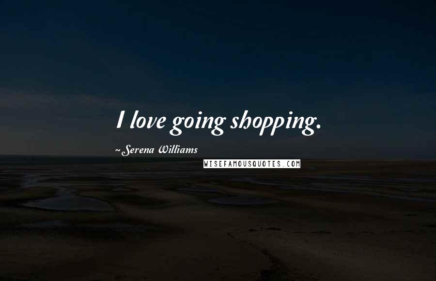 Serena Williams quotes: I love going shopping.
