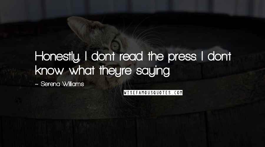 Serena Williams quotes: Honestly, I don't read the press. I don't know what they're saying.