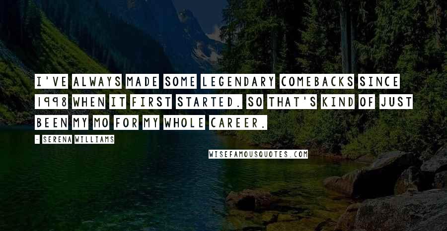 Serena Williams quotes: I've always made some legendary comebacks since 1998 when it first started. So that's kind of just been my MO for my whole career.